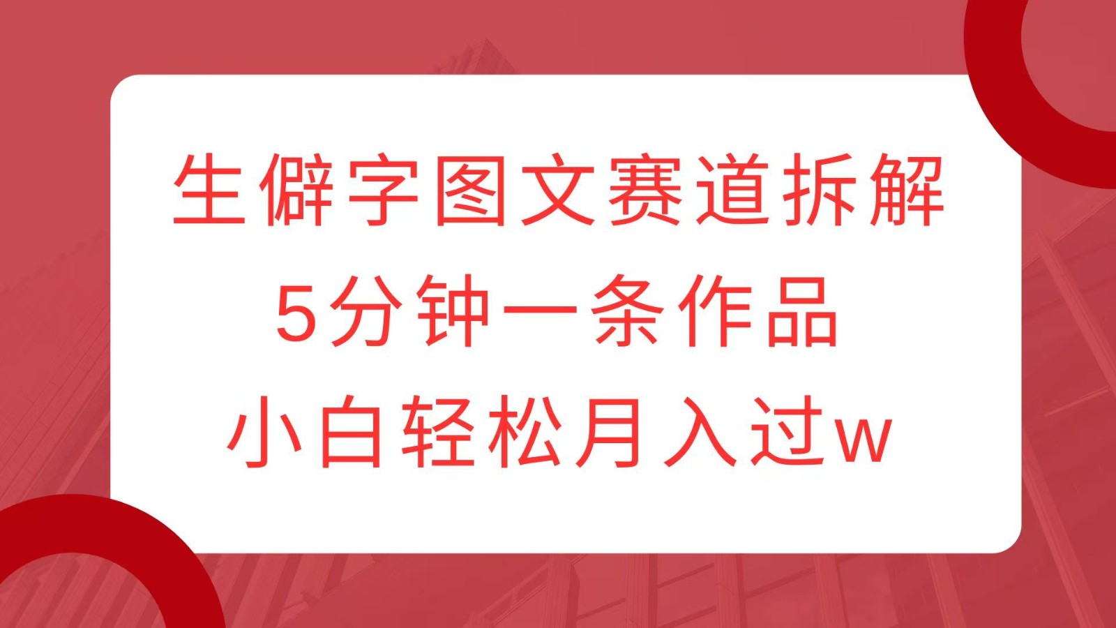 生僻字图文赛道拆解，5分钟一条作品，小白轻松月入过w云米网创-专注分享网络创业落地实操课程 – 全网首发_高质量项目输出云米网创
