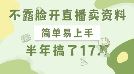 不露脸开直播卖资料，简单易上手，半年搞了17个W，长期正规项目云米网创-专注分享网络创业落地实操课程 – 全网首发_高质量项目输出云米网创