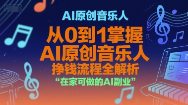 AI原创音乐人，从0到1掌握AI原创音乐人挣钱流程全解析，在家可做的AI副业云米网创-专注分享网络创业落地实操课程 – 全网首发_高质量项目输出云米网创