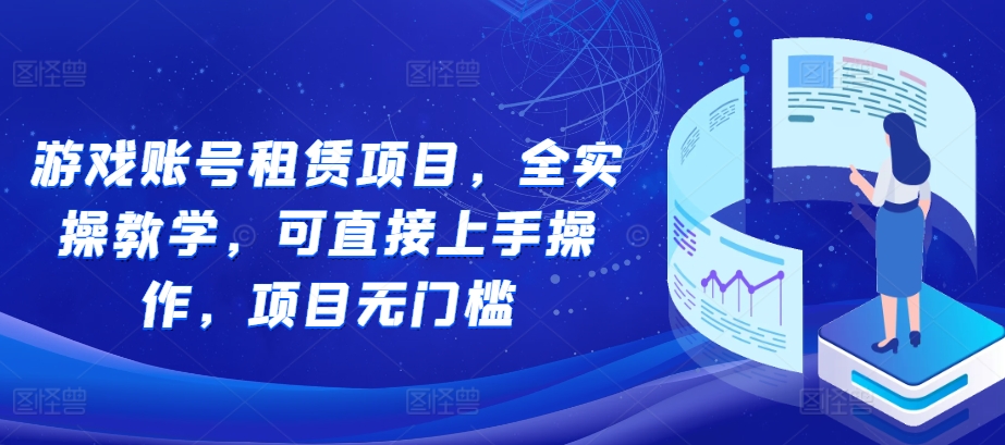 游戏账号租赁项目，全实操教学，可直接上手操作，项目无门槛云米网创-专注分享网络创业落地实操课程 – 全网首发_高质量项目输出云米网创