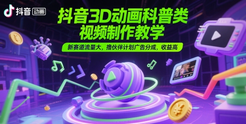 抖音3D动画科普类视频制作教学，新赛道流量大，撸伙伴计划广告分成，收益高云米网创-专注分享网络创业落地实操课程 – 全网首发_高质量项目输出云米网创