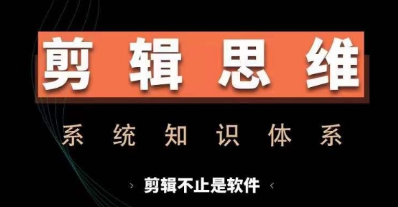 剪辑思维系统课，从软件到思维，系统学习实操进阶，从讲故事到剪辑技巧全覆盖云米网创-专注分享网络创业落地实操课程 – 全网首发_高质量项目输出云米网创