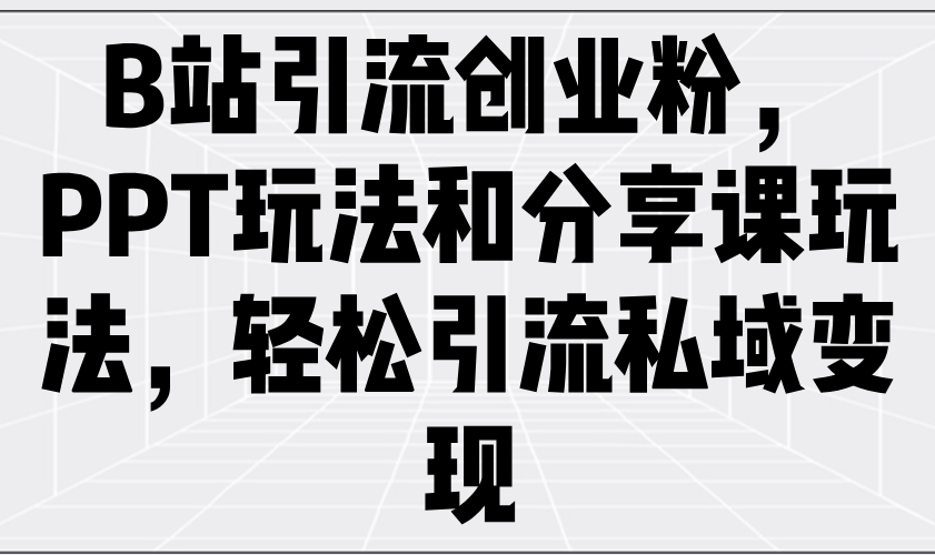 B站引流创业粉，PPT玩法和分享课玩法，轻松引流私域变现云米网创-专注分享网络创业落地实操课程 – 全网首发_高质量项目输出云米网创