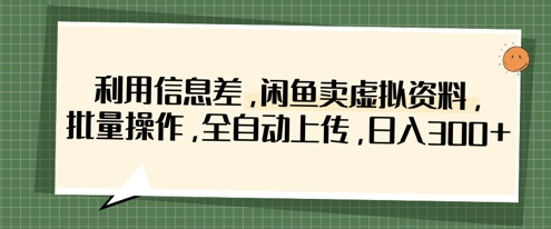 利用信息差，闲鱼卖虚拟资料，批量操作，全自动上传，日入3张云米网创-专注分享网络创业落地实操课程 – 全网首发_高质量项目输出云米网创
