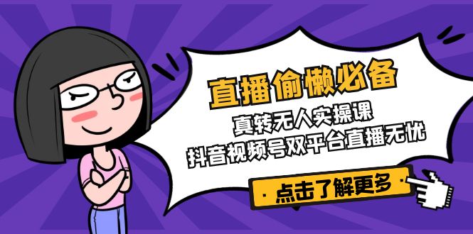 直播偷懒必备！真转无人实操课，抖音视频号双平台直播无忧云米网创-专注分享网络创业落地实操课程 – 全网首发_高质量项目输出云米网创