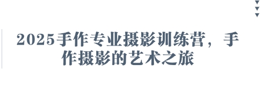 2025手作专业摄影训练营，手作摄影的艺术之旅云米网创-专注分享网络创业落地实操课程 – 全网首发_高质量项目输出云米网创