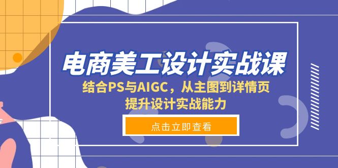 电商美工设计实战课，结合PS与AIGC，从主图到详情页，提升设计实战能力云米网创-专注分享网络创业落地实操课程 – 全网首发_高质量项目输出云米网创