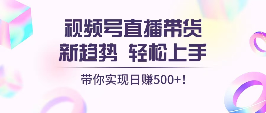 视频号直播带货新趋势，轻松上手，带你实现日赚500+云米网创-专注分享网络创业落地实操课程 – 全网首发_高质量项目输出云米网创