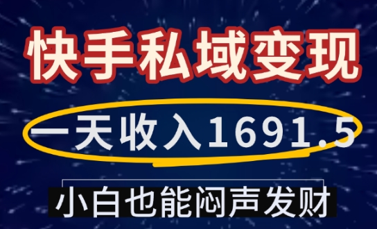 一天收入1691.5，快手私域变现，小白也能闷声发财云米网创-专注分享网络创业落地实操课程 – 全网首发_高质量项目输出云米网创