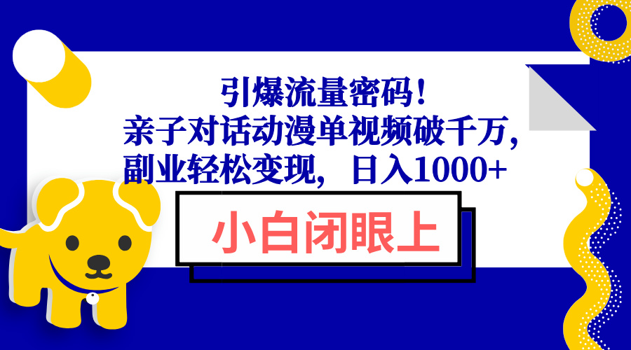 引爆流量密码！亲子对话动漫单视频破千万，副业轻松变现，日入1000+云米网创-专注分享网络创业落地实操课程 – 全网首发_高质量项目输出云米网创