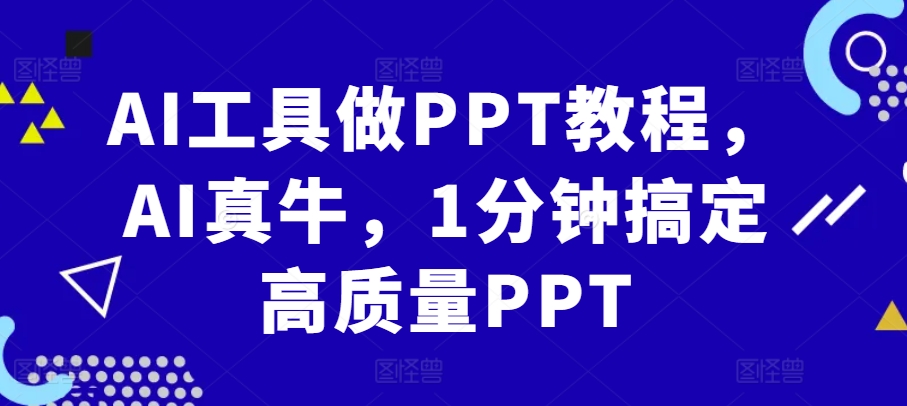 AI工具做PPT教程，AI真牛，1分钟搞定高质量PPT云米网创-专注分享网络创业落地实操课程 – 全网首发_高质量项目输出云米网创