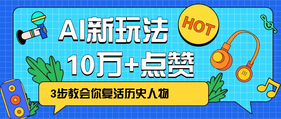 利用AI让历史 “活” 起来，3步教会你复活历史人物，轻松10万+点赞！云米网创-专注分享网络创业落地实操课程 – 全网首发_高质量项目输出云米网创