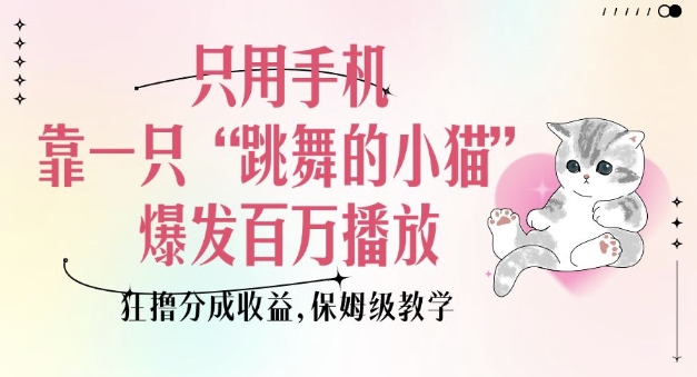只用手机靠一只“跳舞的小猫”爆发百万播放，狂撸分成收益，保姆级教学云米网创-专注分享网络创业落地实操课程 – 全网首发_高质量项目输出云米网创