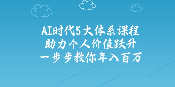 AI时代5大体系课程：助力个人价值跃升，一步步教你年入百万云米网创-专注分享网络创业落地实操课程 – 全网首发_高质量项目输出云米网创