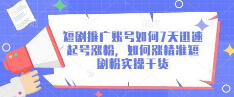 短剧推广账号如何7天迅速起号涨粉，如何涨精准短剧粉实操干货云米网创-专注分享网络创业落地实操课程 – 全网首发_高质量项目输出云米网创