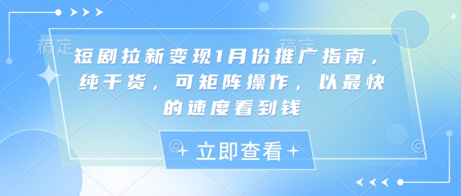 短剧拉新变现1月份推广指南，纯干货，可矩阵操作，以最快的速度看到钱云米网创-专注分享网络创业落地实操课程 – 全网首发_高质量项目输出云米网创