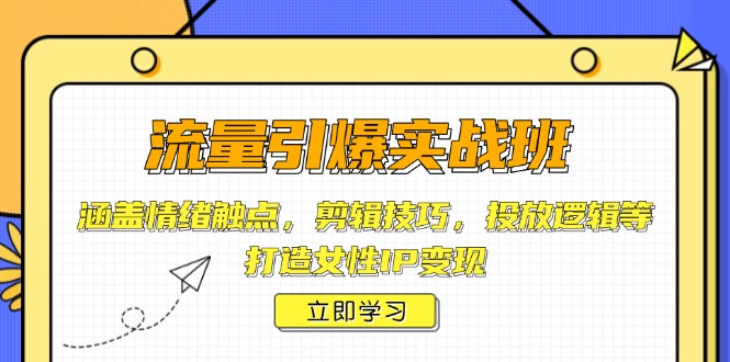 流量引爆实战班，涵盖情绪触点，剪辑技巧，投放逻辑等，打造女性IP变现云米网创-专注分享网络创业落地实操课程 – 全网首发_高质量项目输出云米网创