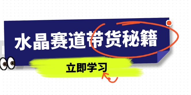 水晶赛道带货秘籍，国学结合、短视频起号、拍摄技巧、直播话术等内容云米网创-专注分享网络创业落地实操课程 – 全网首发_高质量项目输出云米网创