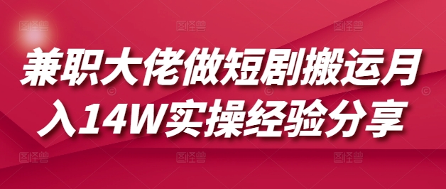 兼职大佬做短剧搬运月入14W实操经验分享云米网创-专注分享网络创业落地实操课程 – 全网首发_高质量项目输出云米网创