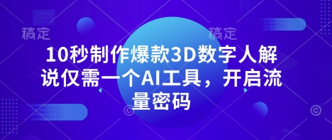 10秒制作爆款3D数字人解说仅需一个AI工具，开启流量密码云米网创-专注分享网络创业落地实操课程 – 全网首发_高质量项目输出云米网创