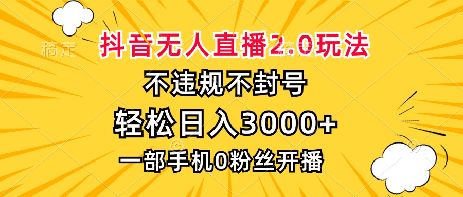 抖音无人直播2.0玩法，不违规不封号，轻松日入3000+，一部手机0粉开播云米网创-专注分享网络创业落地实操课程 – 全网首发_高质量项目输出云米网创