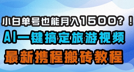 小白单号也能月入1500？AI一键搞定旅游视频，最新携程搬砖教程云米网创-专注分享网络创业落地实操课程 – 全网首发_高质量项目输出云米网创