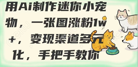 用AI制作迷你小宠物，一张图涨粉1w+，变现渠道多元化，手把手教你云米网创-专注分享网络创业落地实操课程 – 全网首发_高质量项目输出云米网创