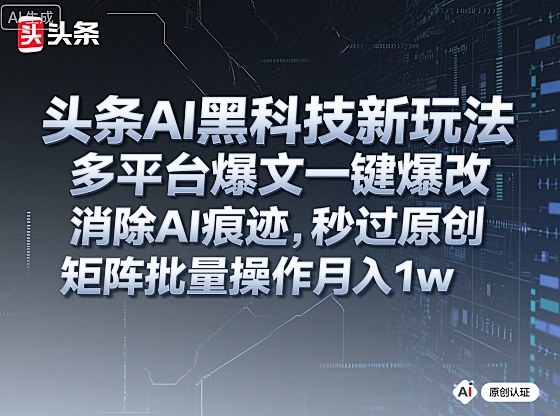 头条AI黑科技新玩法，多平台爆文一键爆改，消除AI痕迹，秒过原创，矩阵批量操作月入1w+【揭秘】云米网创-专注分享网络创业落地实操课程 – 全网首发_高质量项目输出云米网创
