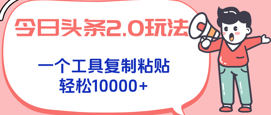 今日头条2.0玩法，一个工具复制粘贴，轻松月入1000+云米网创-专注分享网络创业落地实操课程 – 全网首发_高质量项目输出云米网创