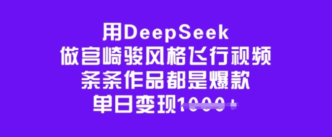用DeepSeek做宫崎骏风格飞行视频，条条作品都是爆款，单日变现多张云米网创-专注分享网络创业落地实操课程 – 全网首发_高质量项目输出云米网创