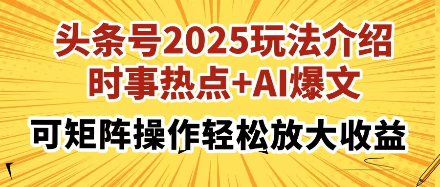 头条号2025玩法介绍，时事热点+AI爆文，可矩阵操作轻松放大收益云米网创-专注分享网络创业落地实操课程 – 全网首发_高质量项目输出云米网创