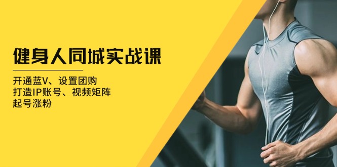 健身人 同城实战课：开通蓝V、设置团购、打造IP账号、视频矩阵、起号涨粉云米网创-专注分享网络创业落地实操课程 – 全网首发_高质量项目输出云米网创