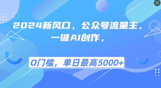 2024新风口，公众号流量主，一键AI创作，单日最高5张+，小白一学就会【揭秘】云米网创-专注分享网络创业落地实操课程 – 全网首发_高质量项目输出云米网创