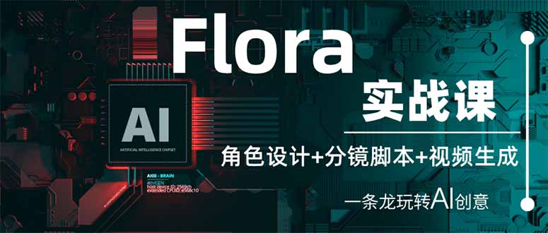 Flora实战课：角色设计+分镜脚本+视频生成，一条龙玩转AI创意云米网创-专注分享网络创业落地实操课程 – 全网首发_高质量项目输出云米网创
