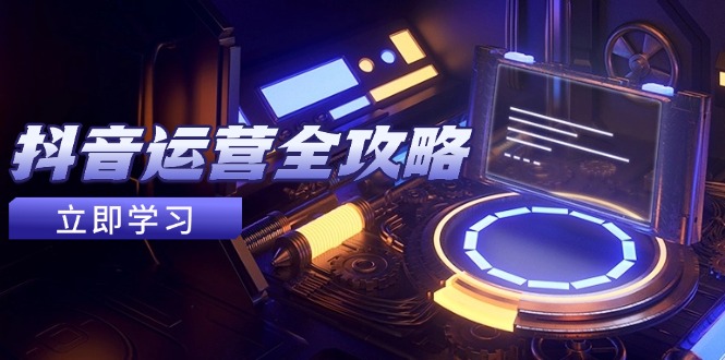 抖音运营全攻略，账号包装养号技巧，情感增粉视频搬运，实现快速变现云米网创-专注分享网络创业落地实操课程 – 全网首发_高质量项目输出云米网创