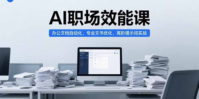 AI职场效能课，办公文档自动化，专业文书优化，高阶提示词实战云米网创-专注分享网络创业落地实操课程 – 全网首发_高质量项目输出云米网创