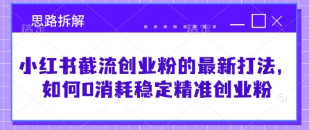 小红书截流创业粉的最新打法，如何0消耗稳定精准创业粉【思路拆解】云米网创-专注分享网络创业落地实操课程 – 全网首发_高质量项目输出云米网创