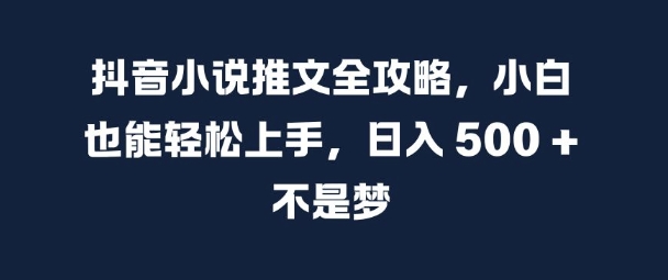 抖音小说推文全攻略，小白也能轻松上手，日入 5张+ 不是梦【揭秘】云米网创-专注分享网络创业落地实操课程 – 全网首发_高质量项目输出云米网创