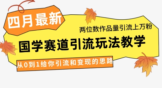 4月最新，国学赛道引流玩法教学，两位数作品量引流上万粉，从0到1给你引流和变现的思路云米网创-专注分享网络创业落地实操课程 – 全网首发_高质量项目输出云米网创