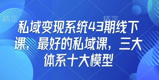 私域变现系统43期线下课，最好的私域课，三大体系十大模型云米网创-专注分享网络创业落地实操课程 – 全网首发_高质量项目输出云米网创