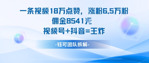 一条视频18W点赞，涨粉6.5W粉佣金8541米，视频号+抖音=王炸云米网创-专注分享网络创业落地实操课程 – 全网首发_高质量项目输出云米网创