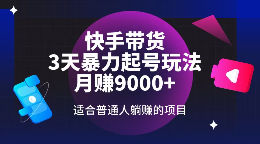 快手带货，3天起号暴力玩法，月赚9000+，适合普通人躺赚的项目云米网创-专注分享网络创业落地实操课程 – 全网首发_高质量项目输出云米网创