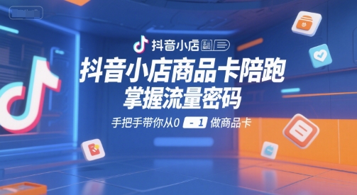 抖音小店商品卡陪跑，掌握流量密码，手把手带你从0-1做商品卡云米网创-专注分享网络创业落地实操课程 – 全网首发_高质量项目输出云米网创