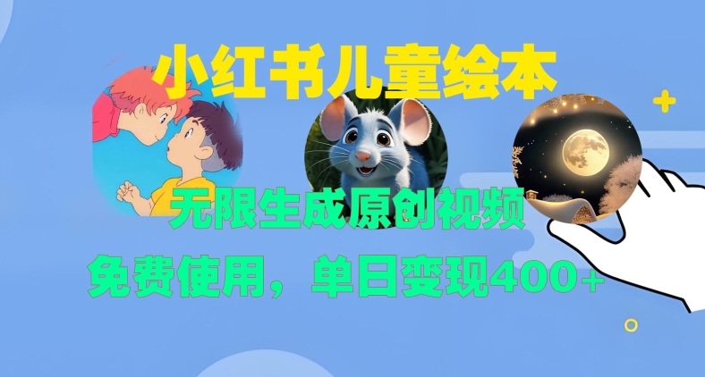 小红书儿童绘本，无限生成原创视频，免费使用，单日变现400+云米网创-专注分享网络创业落地实操课程 – 全网首发_高质量项目输出云米网创