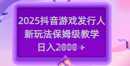 2025抖音游戏发行人新玩法，保姆级教学，日入多张云米网创-专注分享网络创业落地实操课程 – 全网首发_高质量项目输出云米网创