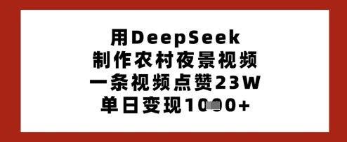 用DeepSeek制作农村夜景视频，一条视频点赞23W，单日变现多张云米网创-专注分享网络创业落地实操课程 – 全网首发_高质量项目输出云米网创