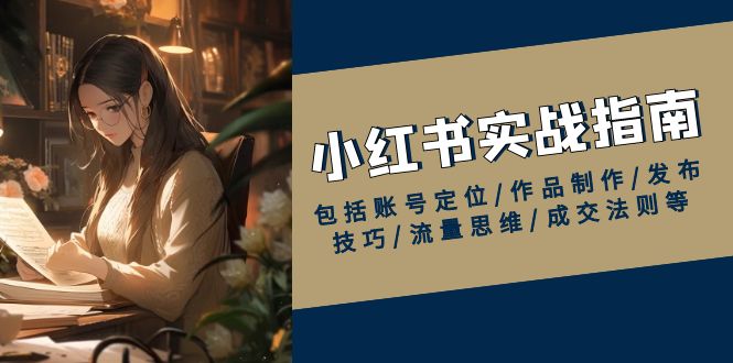 小红书实战指南，包括账号定位/作品制作/发布技巧/流量思维/成交法则等云米网创-专注分享网络创业落地实操课程 – 全网首发_高质量项目输出云米网创