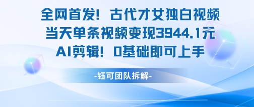 全网首发！古代才女独白视频，当天单条视频变现1k，AI剪辑0基础即可上手云米网创-专注分享网络创业落地实操课程 – 全网首发_高质量项目输出云米网创
