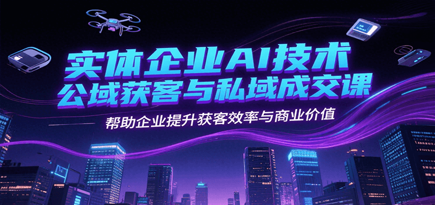 实体企业AI技术公域获客与私域成交课，帮助企业提升获客效率与商业价值云米网创-专注分享网络创业落地实操课程 – 全网首发_高质量项目输出云米网创