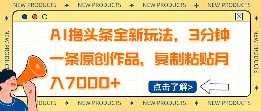 AI撸头条全新玩法，3分钟一条原创作品，复制粘贴月入7000+云米网创-专注分享网络创业落地实操课程 – 全网首发_高质量项目输出云米网创